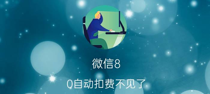 微信8.0自动扣费不见了 微信怎么看自动续费项目？